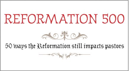 Reformation 500: 50 ways the Reformation still impacts pastors