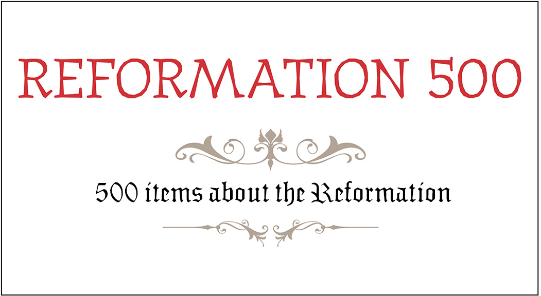 Reformation 500: 500 items about the Reformation