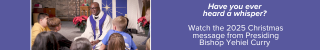 Have you ever heard a whisper?  Watch the 2025 Christmas message from Presiding Bishop Yehiel Curry